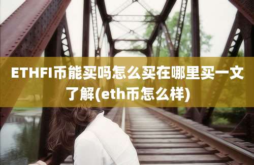 ETHFI币能买吗怎么买在哪里买一文了解(eth币怎么样)