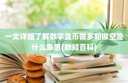 一文详细了解数字货币做多和做空是什么意思(数知百科)