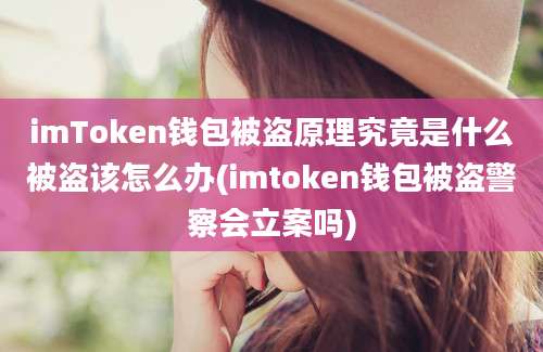 imToken钱包被盗原理究竟是什么被盗该怎么办(imtoken钱包被盗警察会立案吗)