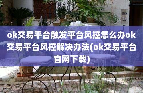 ok交易平台触发平台风控怎么办ok交易平台风控解决办法(ok交易平台官网下载)