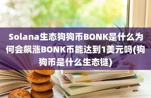 Solana生态狗狗币BONK是什么为何会飙涨BONK币能达到1美元吗(狗狗币是什么生态链)