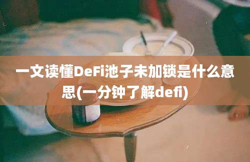 一文读懂DeFi池子未加锁是什么意思(一分钟了解defi)