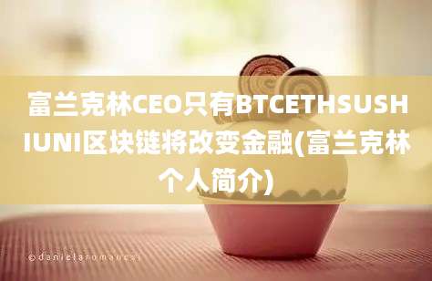 富兰克林CEO只有BTCETHSUSHIUNI区块链将改变金融(富兰克林个人简介)