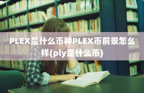 PLEX是什么币种PLEX币前景怎么样(ply是什么币)