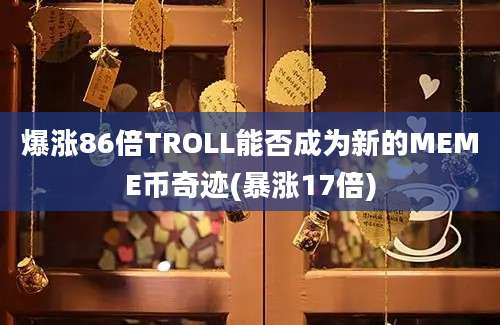 爆涨86倍TROLL能否成为新的MEME币奇迹(暴涨17倍)