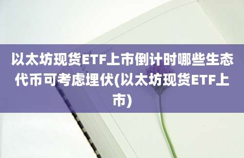 以太坊现货ETF上市倒计时哪些生态代币可考虑埋伏(以太坊现货ETF上市)