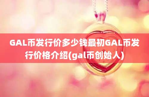 GAL币发行价多少钱最初GAL币发行价格介绍(gal币创始人)