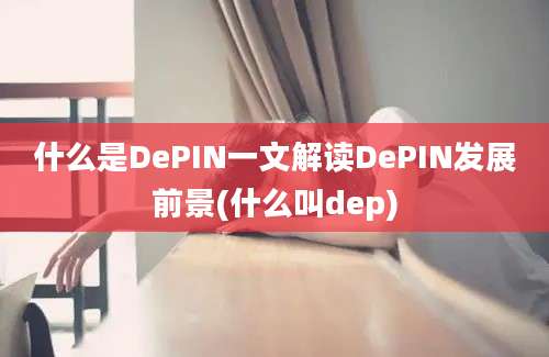 什么是DePIN一文解读DePIN发展前景(什么叫dep)