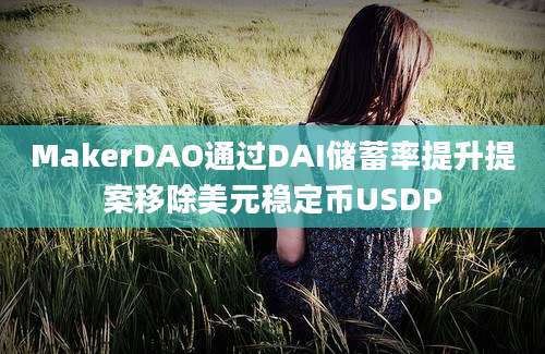 MakerDAO通过DAI储蓄率提升提案移除美元稳定币USDP