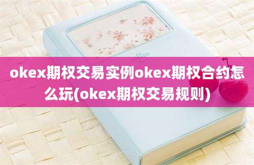 okex期权交易实例okex期权合约怎么玩(okex期权交易规则)