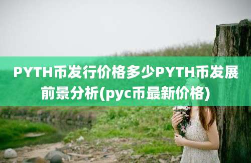 PYTH币发行价格多少PYTH币发展前景分析(pyc币最新价格)