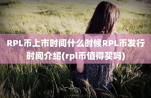 RPL币上市时间什么时候RPL币发行时间介绍(rpl币值得买吗)