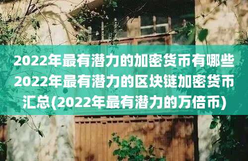 2022年最有潜力的加密货币有哪些2022年最有潜力的区块链加密货币汇总(2022年最有潜力的万倍币)