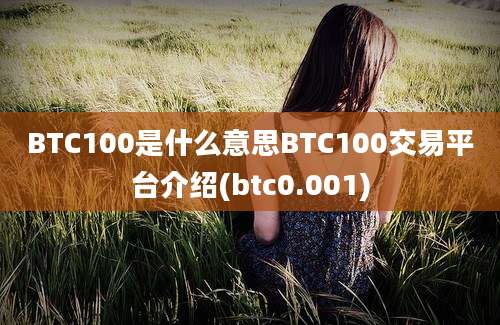 BTC100是什么意思BTC100交易平台介绍(btc0.001)