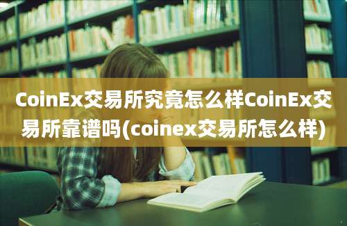 CoinEx交易所究竟怎么样CoinEx交易所靠谱吗(coinex交易所怎么样)