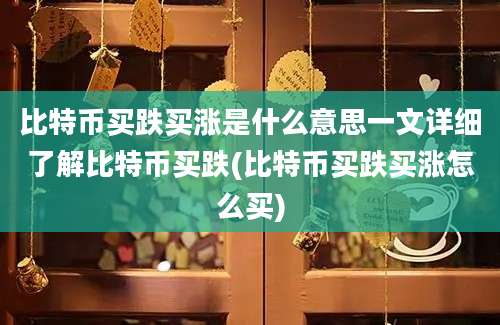 比特币买跌买涨是什么意思一文详细了解比特币买跌(比特币买跌买涨怎么买)