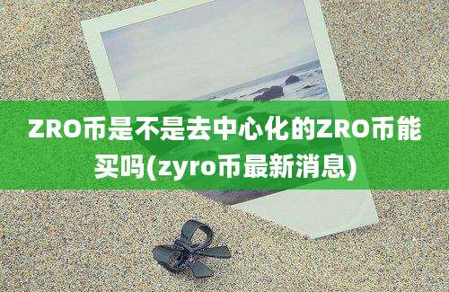 ZRO币是不是去中心化的ZRO币能买吗(zyro币最新消息)