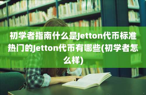 初学者指南什么是Jetton代币标准热门的Jetton代币有哪些(初学者怎么样)