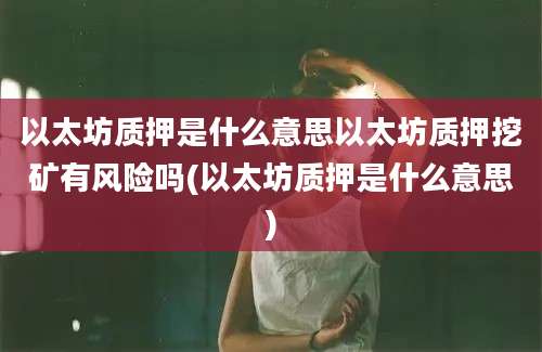 以太坊质押是什么意思以太坊质押挖矿有风险吗(以太坊质押是什么意思)