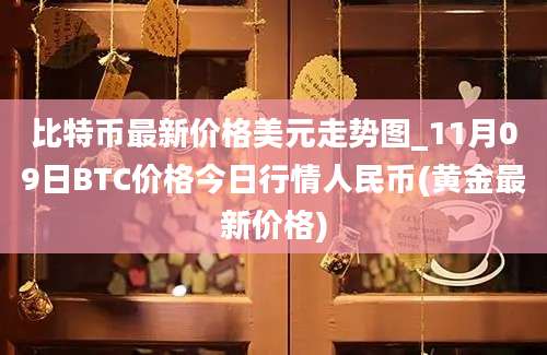 比特币最新价格美元走势图_11月09日BTC价格今日行情人民币(黄金最新价格)