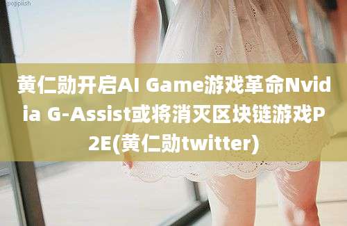 黄仁勋开启AI Game游戏革命Nvidia G-Assist或将消灭区块链游戏P2E(黄仁勋twitter)