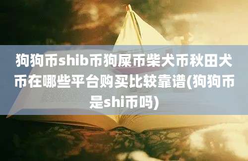 狗狗币shib币狗屎币柴犬币秋田犬币在哪些平台购买比较靠谱(狗狗币是shi币吗)