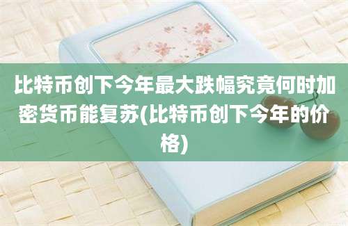 比特币创下今年最大跌幅究竟何时加密货币能复苏(比特币创下今年的价格)