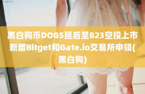 黑白狗币DOGS延后至823空投上市新增Bitget和Gate.io交易所申领(黑白狗)