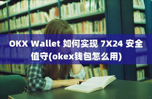 OKX Wallet 如何实现 7X24 安全值守(okex钱包怎么用)