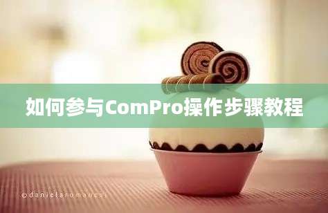 如何参与ComPro操作步骤教程