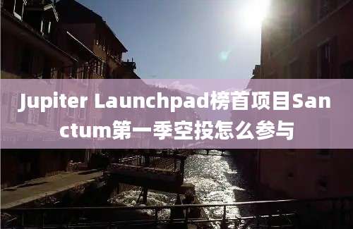 Jupiter Launchpad榜首项目Sanctum第一季空投怎么参与