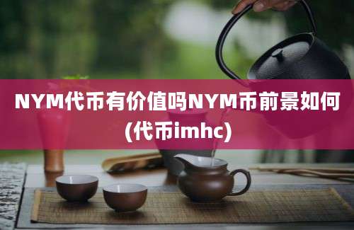 NYM代币有价值吗NYM币前景如何(代币imhc)