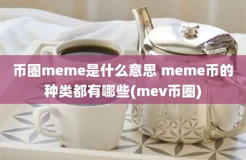 币圈meme是什么意思 meme币的种类都有哪些(mev币圈)