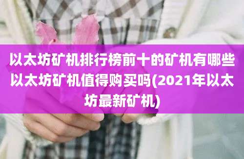 以太坊矿机排行榜前十的矿机有哪些以太坊矿机值得购买吗(2021年以太坊最新矿机)