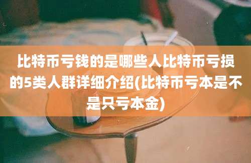 比特币亏钱的是哪些人比特币亏损的5类人群详细介绍(比特币亏本是不是只亏本金)