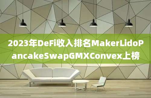 2023年DeFi收入排名MakerLidoPancakeSwapGMXConvex上榜