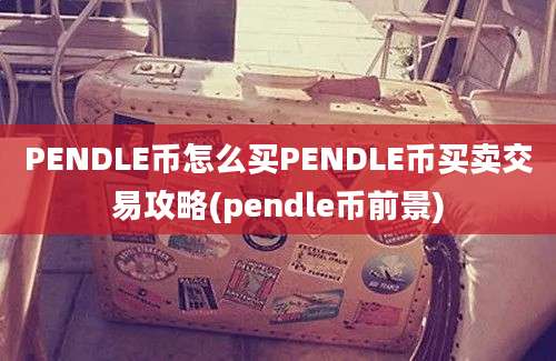 PENDLE币怎么买PENDLE币买卖交易攻略(pendle币前景)