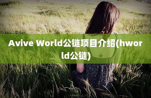 Avive World公链项目介绍(hworld公链)