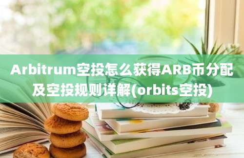 Arbitrum空投怎么获得ARB币分配及空投规则详解(orbits空投)