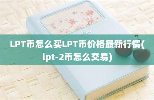 LPT币怎么买LPT币价格最新行情(lpt-2币怎么交易)