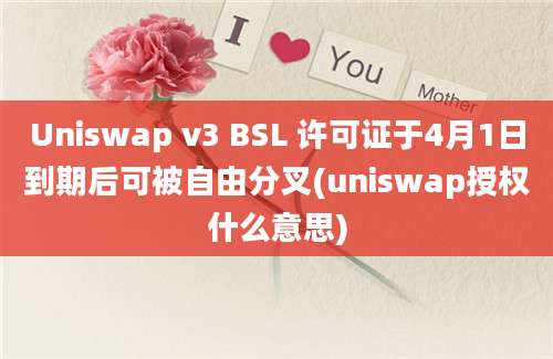 Uniswap v3 BSL 许可证于4月1日到期后可被自由分叉(uniswap授权什么意思)