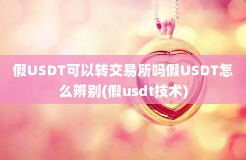 假USDT可以转交易所吗假USDT怎么辨别(假usdt技术)