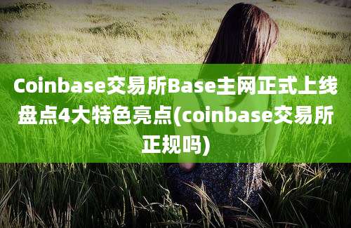 Coinbase交易所Base主网正式上线盘点4大特色亮点(coinbase交易所正规吗)