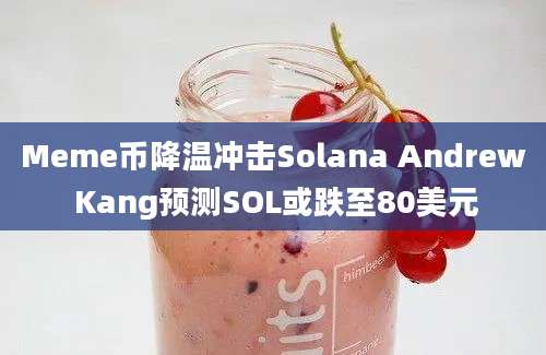 Meme币降温冲击Solana Andrew Kang预测SOL或跌至80美元