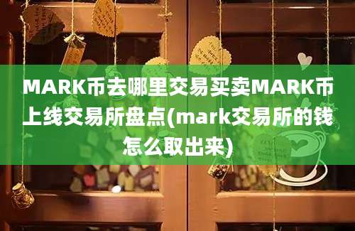 MARK币去哪里交易买卖MARK币上线交易所盘点(mark交易所的钱怎么取出来)