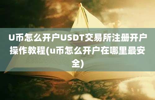 U币怎么开户USDT交易所注册开户操作教程(u币怎么开户在哪里最安全)