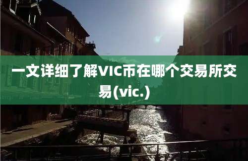 一文详细了解VIC币在哪个交易所交易(vic.)