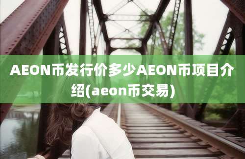 AEON币发行价多少AEON币项目介绍(aeon币交易)