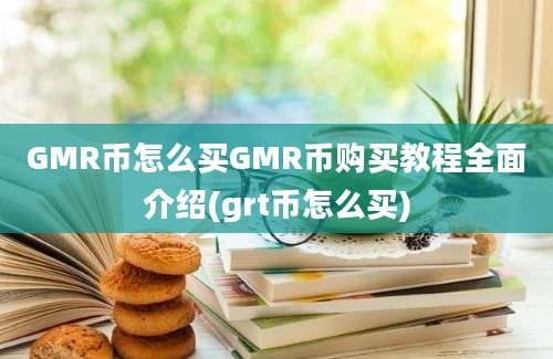 GMR币怎么买GMR币购买教程全面介绍(grt币怎么买)