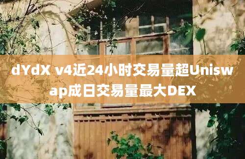 dYdX v4近24小时交易量超Uniswap成日交易量最大DEX